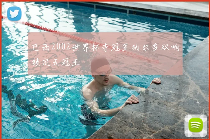 巴西2002世界杯夺冠罗纳尔多双响锁定五冠王