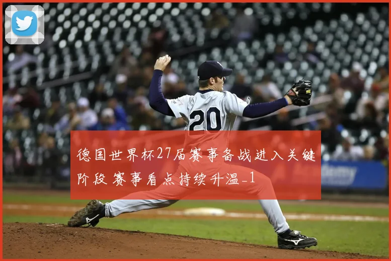德国世界杯27届赛事备战进入关键阶段 赛事看点持续升温_1