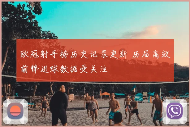 欧冠射手榜历史记录更新 历届高效前锋进球数据受关注