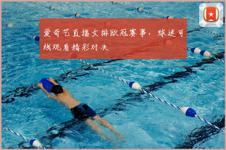 爱奇艺直播女排欧冠赛事,球迷可线观看精彩对决