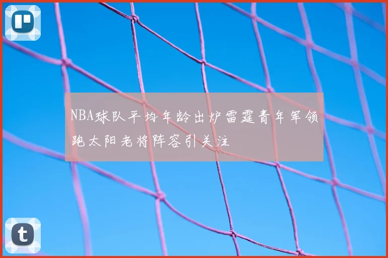 NBA球队平均年龄出炉雷霆青年军领跑太阳老将阵容引关注