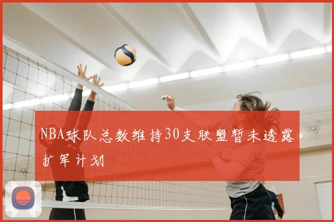 NBA球队总数维持30支联盟暂未透露扩军计划