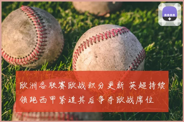 欧洲各联赛欧战积分更新 英超持续领跑西甲紧追其后争夺欧战席位