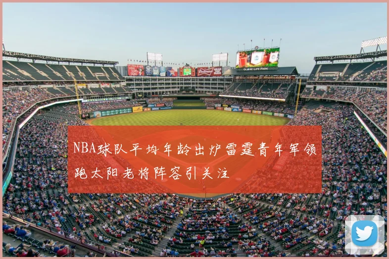 NBA球队平均年龄出炉雷霆青年军领跑太阳老将阵容引关注