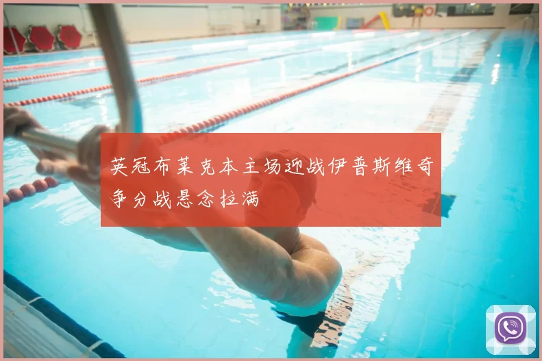 英冠布莱克本主场迎战伊普斯维奇争分战悬念拉满