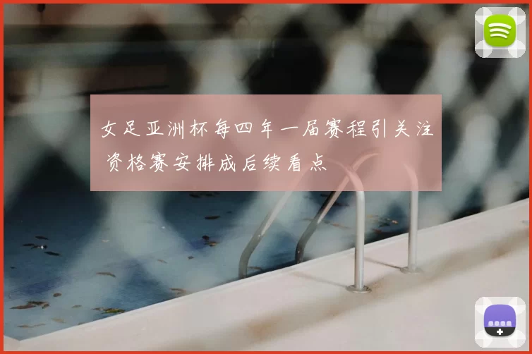 女足亚洲杯每四年一届赛程引关注 资格赛安排成后续看点