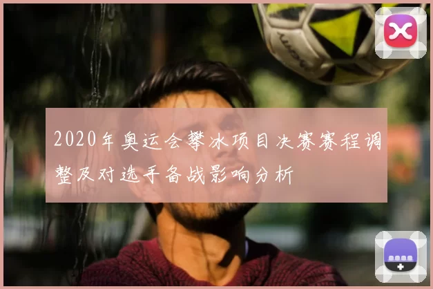 2020年奥运会攀冰项目决赛赛程调整及对选手备战影响分析