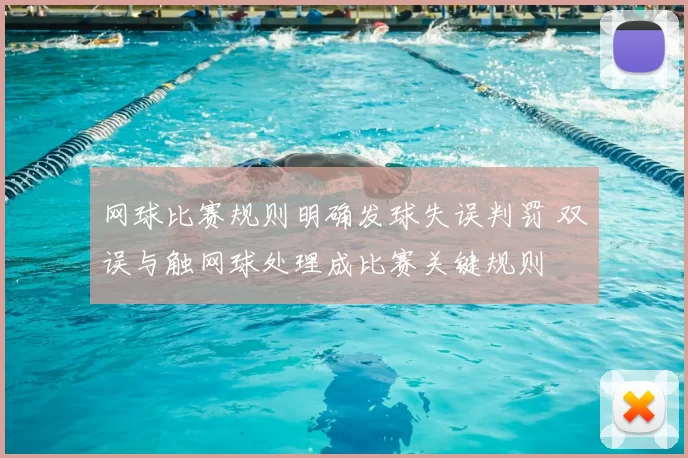 网球比赛规则明确发球失误判罚 双误与触网球处理成比赛关键规则