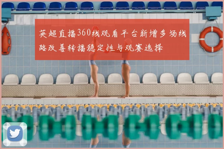 英超直播360线观看平台新增多场线路改善转播稳定性与观赛选择