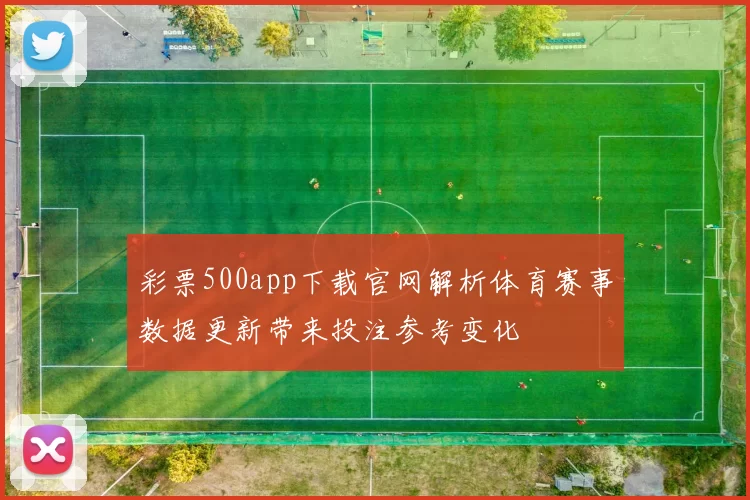 彩票500app下载官网解析体育赛事数据更新带来投注参考变化