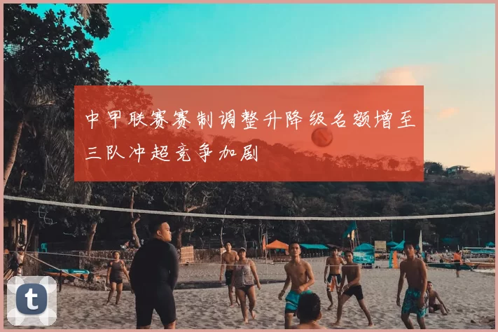 中甲联赛赛制调整升降级名额增至三队冲超竞争加剧