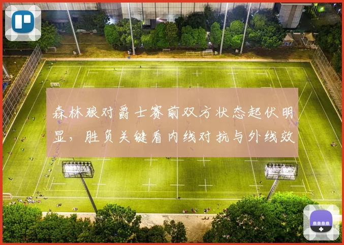 森林狼对爵士赛前双方状态起伏明显，胜负关键看内线对抗与外线效率