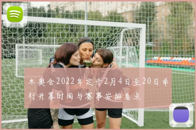 冬奥会2022年定于2月4日至20日举行开幕时间与赛事安排看点