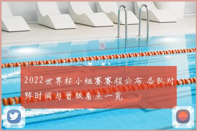 2022世界杯小组赛赛程公布 各队对阵时间与晋级看点一览