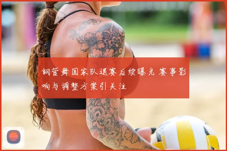 钢管舞国家队退赛后续曝光 赛事影响与调整方案引关注