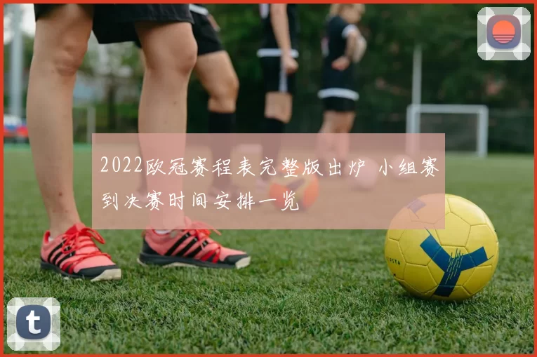2022欧冠赛程表完整版出炉 小组赛到决赛时间安排一览