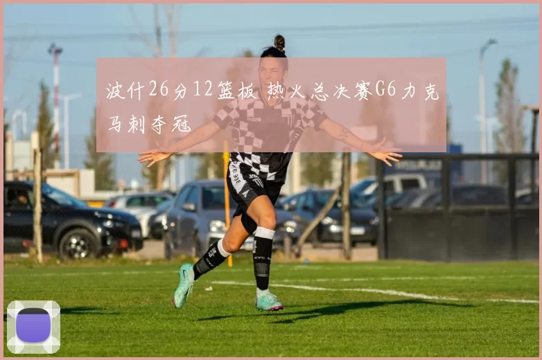 波什26分12篮板 热火总决赛G6力克马刺夺冠