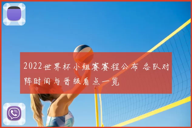 2022世界杯小组赛赛程公布 各队对阵时间与晋级看点一览