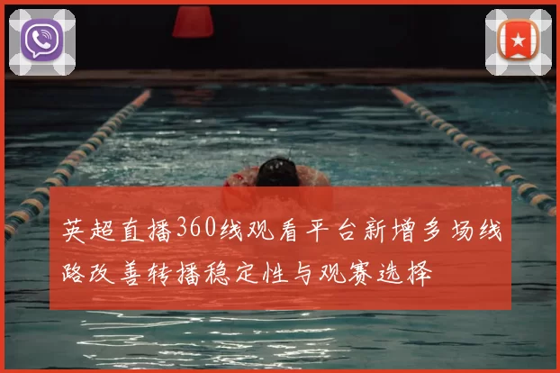 英超直播360线观看平台新增多场线路改善转播稳定性与观赛选择