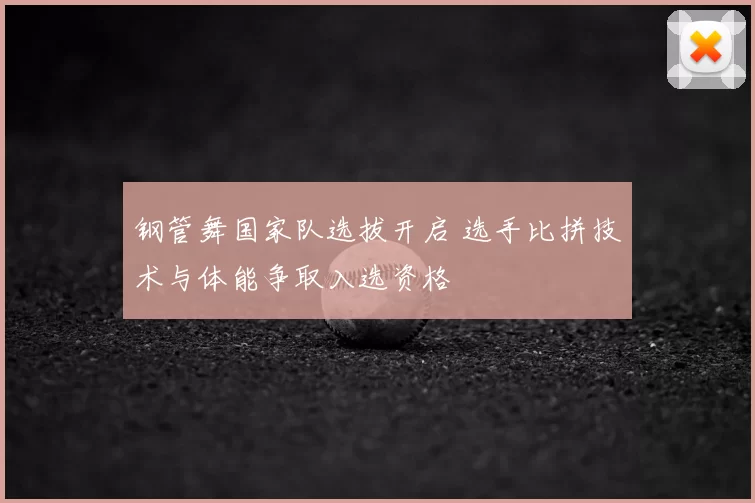 钢管舞国家队选拔开启 选手比拼技术与体能争取入选资格