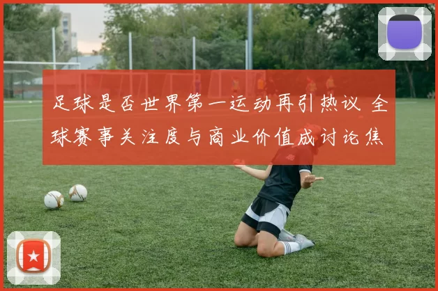 足球是否世界第一运动再引热议 全球赛事关注度与商业价值成讨论焦点