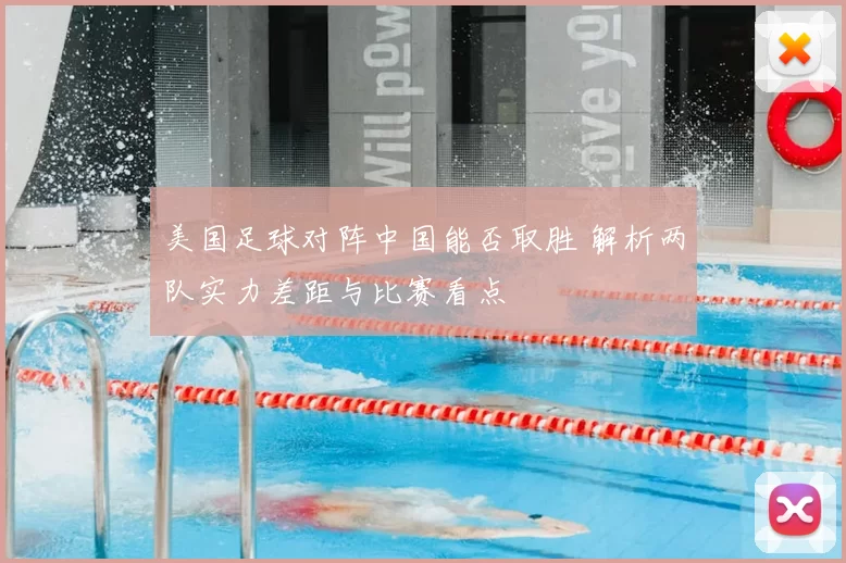 美国足球对阵中国能否取胜 解析两队实力差距与比赛看点