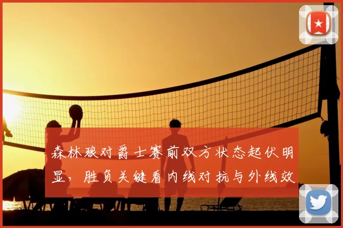 森林狼对爵士赛前双方状态起伏明显，胜负关键看内线对抗与外线效率