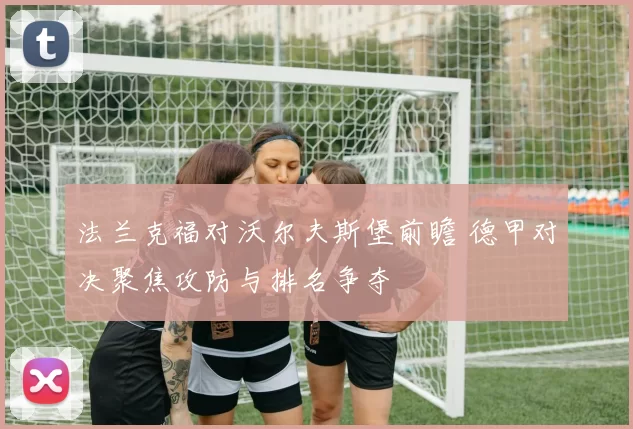 法兰克福对沃尔夫斯堡前瞻 德甲对决聚焦攻防与排名争夺