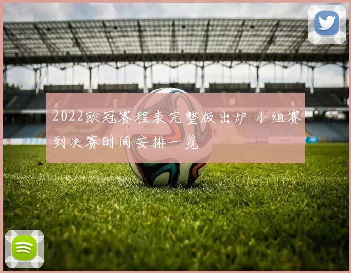 2022欧冠赛程表完整版出炉 小组赛到决赛时间安排一览
