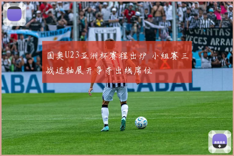 国奥U23亚洲杯赛程出炉 小组赛三战连轴展开争夺出线席位
