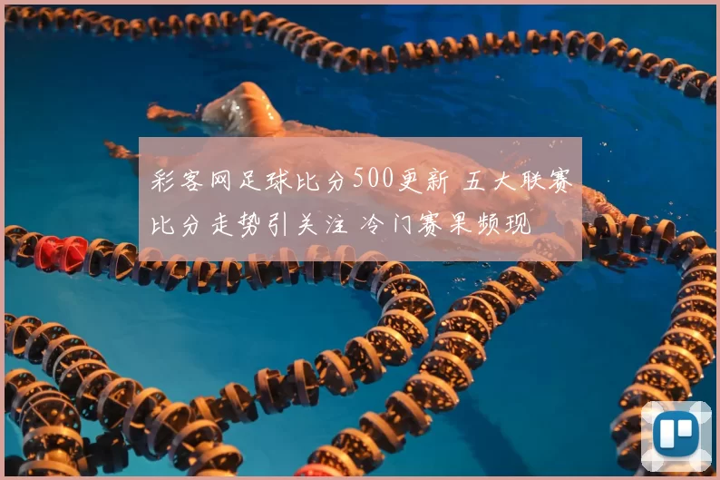 彩客网足球比分500更新 五大联赛比分走势引关注 冷门赛果频现