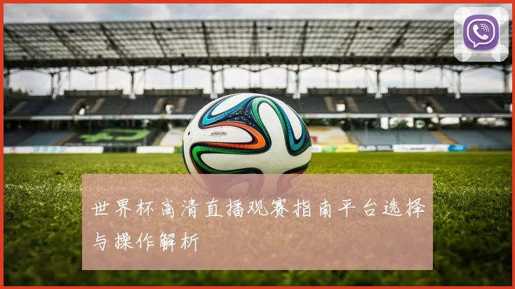 世界杯高清直播观赛指南平台选择与操作解析